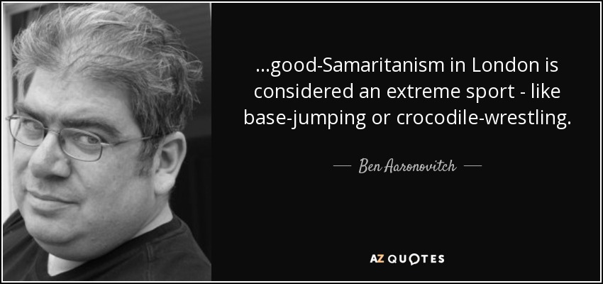 ...good-Samaritanism in London is considered an extreme sport - like base-jumping or crocodile-wrestling. - Ben Aaronovitch