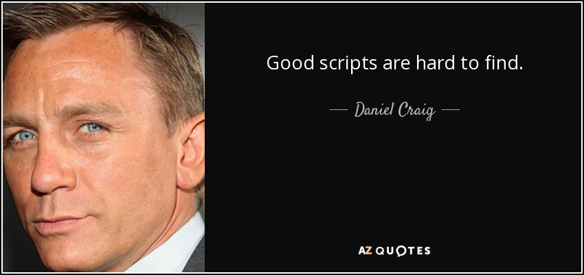 Good scripts are hard to find. - Daniel Craig