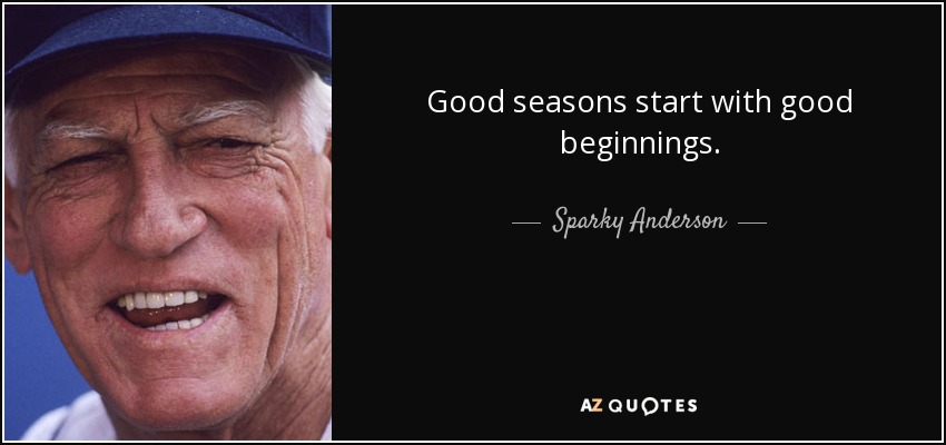 Good seasons start with good beginnings. - Sparky Anderson