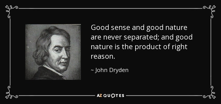 Good sense and good nature are never separated; and good nature is the product of right reason. - John Dryden