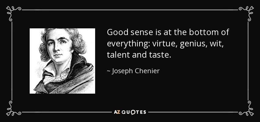 Good sense is at the bottom of everything: virtue, genius, wit, talent and taste. - Joseph Chenier