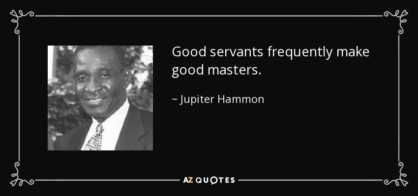 Good servants frequently make good masters. - Jupiter Hammon