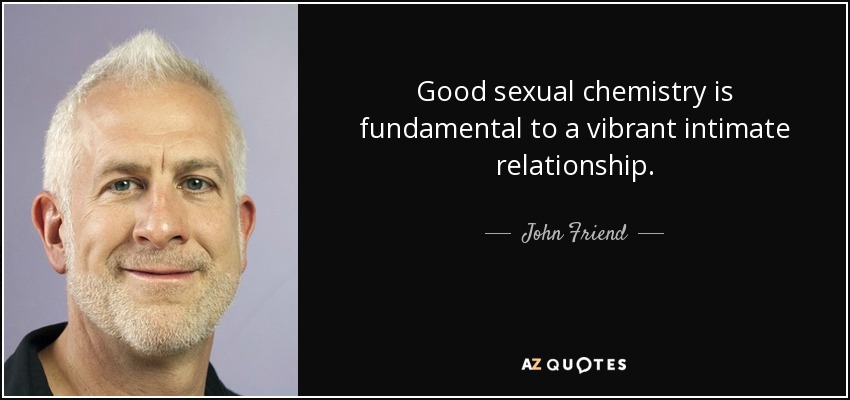 Good sexual chemistry is fundamental to a vibrant intimate relationship. - John Friend