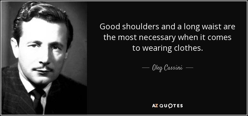 Good shoulders and a long waist are the most necessary when it comes to wearing clothes. - Oleg Cassini
