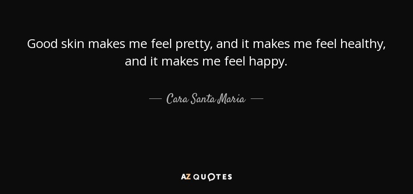 Good skin makes me feel pretty, and it makes me feel healthy, and it makes me feel happy. - Cara Santa Maria
