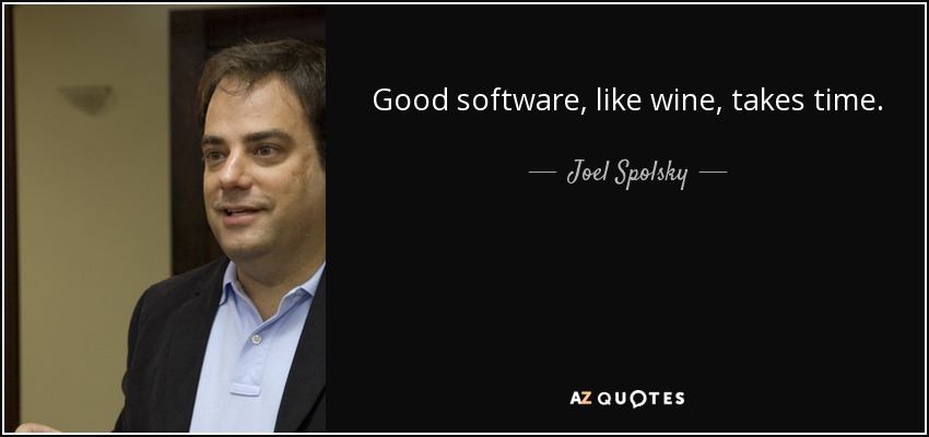 Good software, like wine, takes time. - Joel Spolsky
