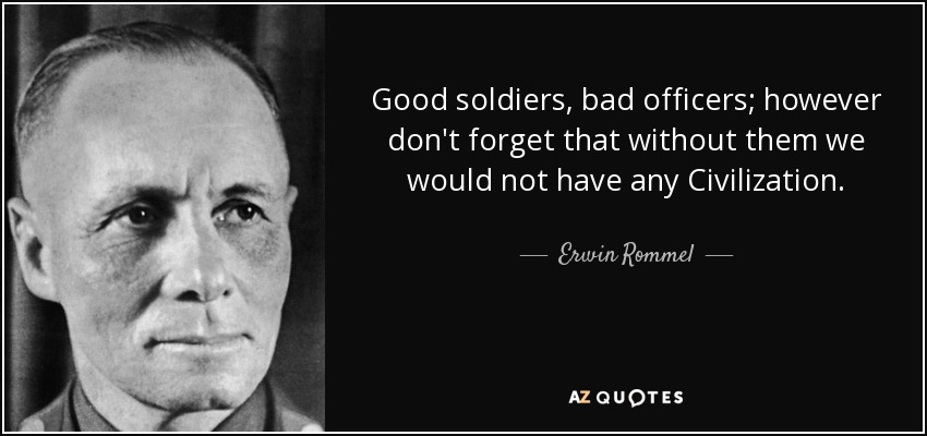 Good soldiers, bad officers; however don't forget that without them we would not have any Civilization. - Erwin Rommel