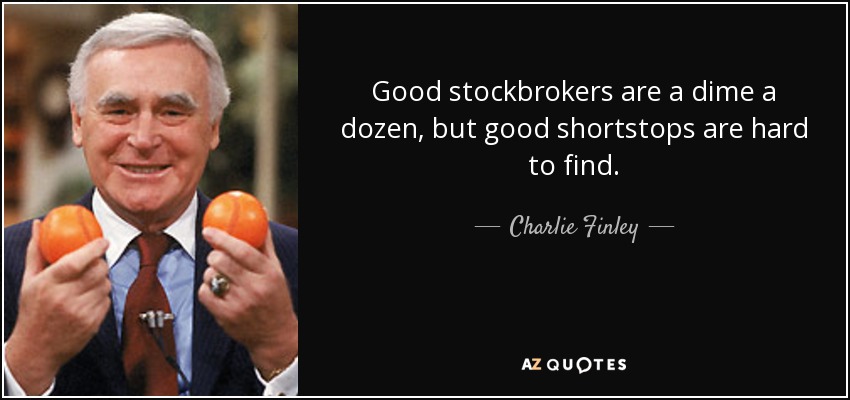 Good stockbrokers are a dime a dozen, but good shortstops are hard to find. - Charlie Finley
