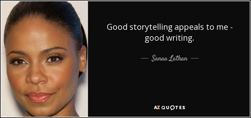 Good storytelling appeals to me - good writing. - Sanaa Lathan