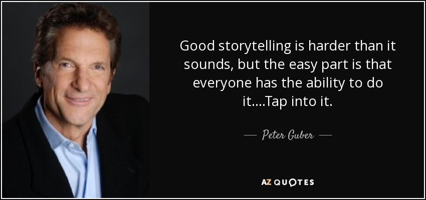 Good storytelling is harder than it sounds, but the easy part is that everyone has the ability to do it. ...Tap into it. - Peter Guber