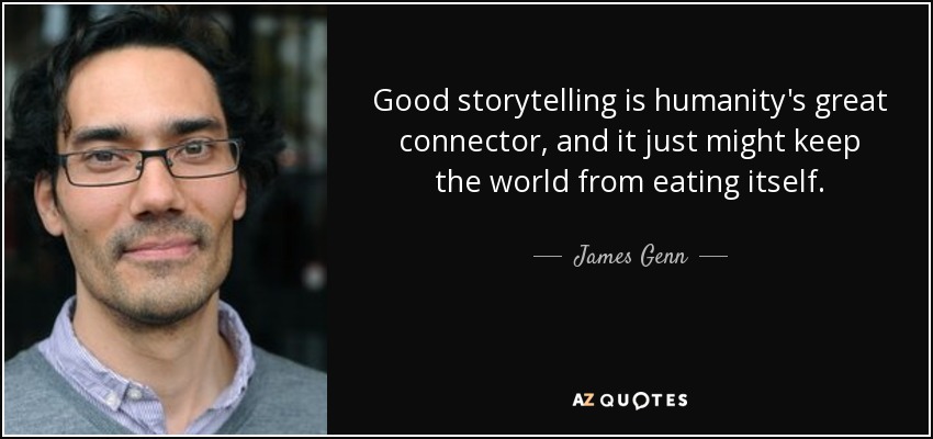 Good storytelling is humanity's great connector, and it just might keep the world from eating itself. - James Genn
