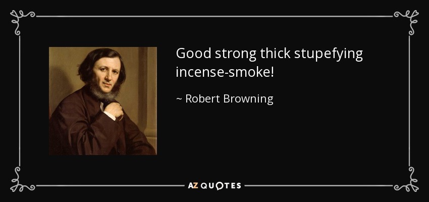 Good strong thick stupefying incense-smoke! - Robert Browning