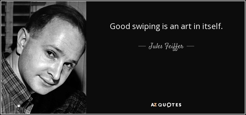 Good swiping is an art in itself. - Jules Feiffer