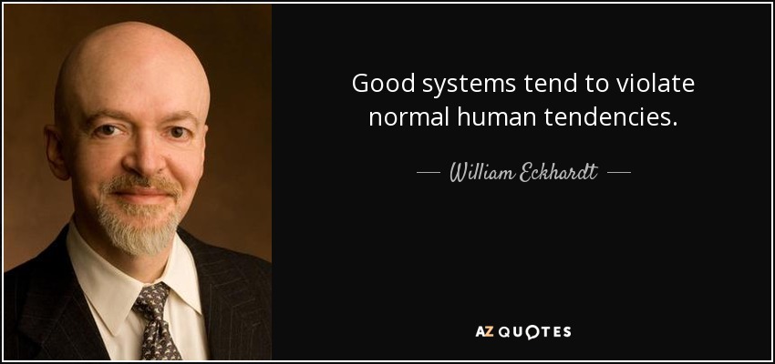 Good systems tend to violate normal human tendencies. - William Eckhardt