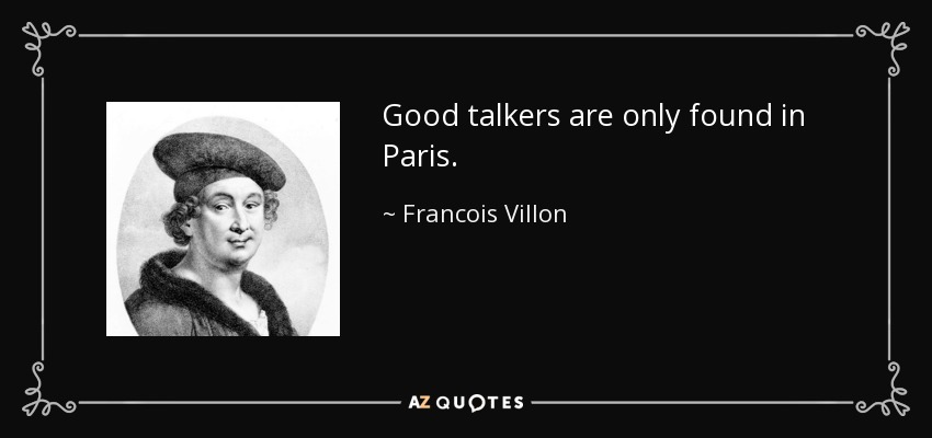 Good talkers are only found in Paris. - Francois Villon