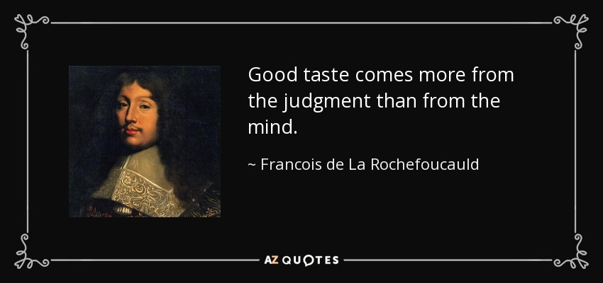 Good taste comes more from the judgment than from the mind. - Francois de La Rochefoucauld