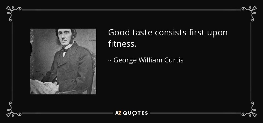 Good taste consists first upon fitness. - George William Curtis