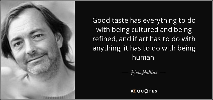 Good taste has everything to do with being cultured and being refined, and if art has to do with anything, it has to do with being human. - Rich Mullins
