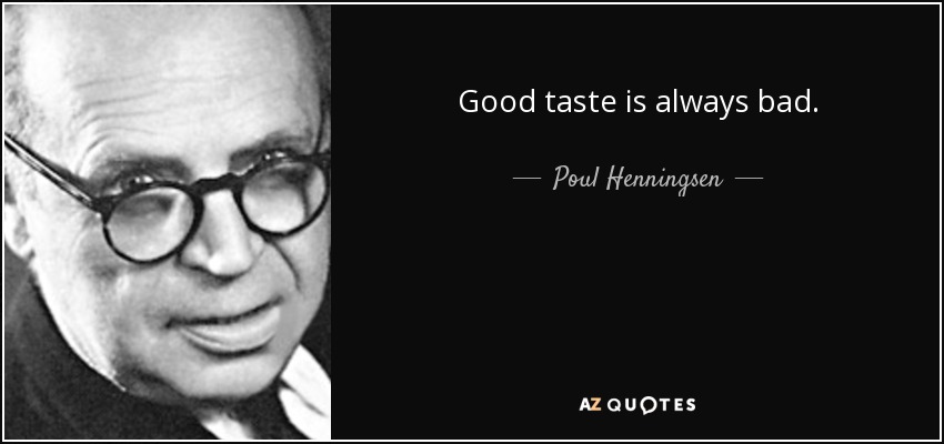 Good taste is always bad. - Poul Henningsen