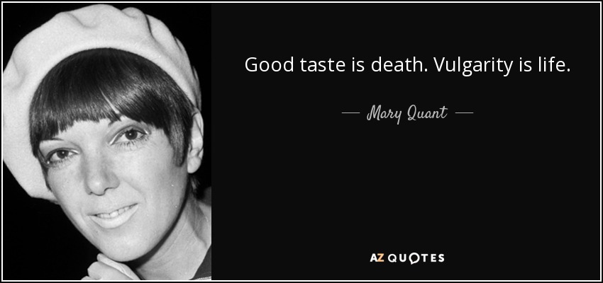 Good taste is death. Vulgarity is life. - Mary Quant