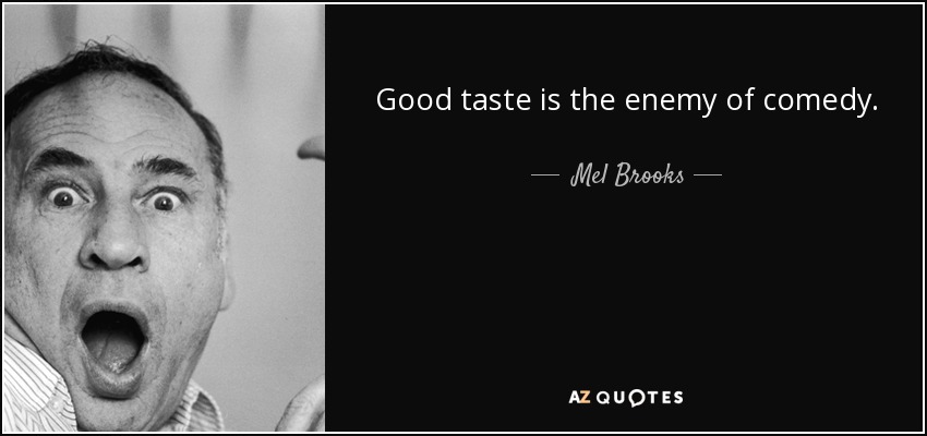 Good taste is the enemy of comedy. - Mel Brooks