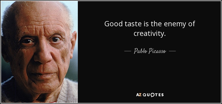 Good taste is the enemy of creativity. - Pablo Picasso
