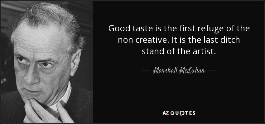 Good taste is the first refuge of the non creative. It is the last ditch stand of the artist. - Marshall McLuhan