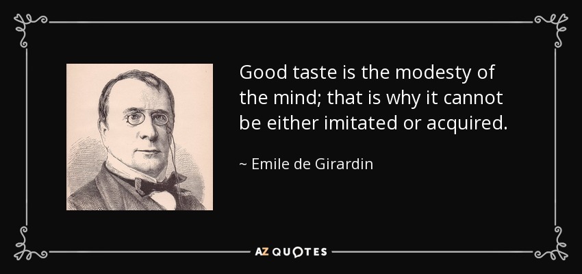 Good taste is the modesty of the mind; that is why it cannot be either imitated or acquired. - Emile de Girardin