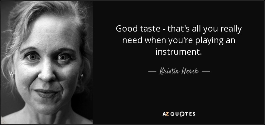 Good taste - that's all you really need when you're playing an instrument. - Kristin Hersh