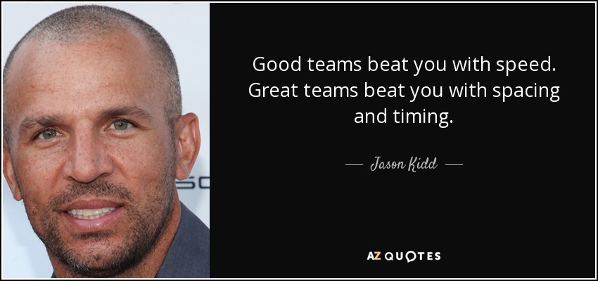 Good teams beat you with speed. Great teams beat you with spacing and timing. - Jason Kidd