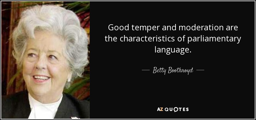 Good temper and moderation are the characteristics of parliamentary language. - Betty Boothroyd