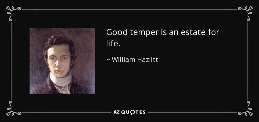 Good temper is an estate for life. - William Hazlitt