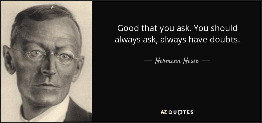 Good that you ask. You should always ask, always have doubts. - Hermann Hesse