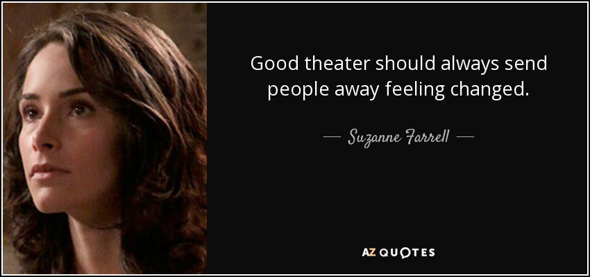 Good theater should always send people away feeling changed. - Suzanne Farrell
