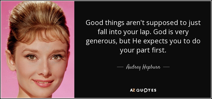Good things aren't supposed to just fall into your lap. God is very generous, but He expects you to do your part first. - Audrey Hepburn