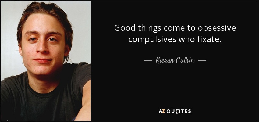 Good things come to obsessive compulsives who fixate. - Kieran Culkin