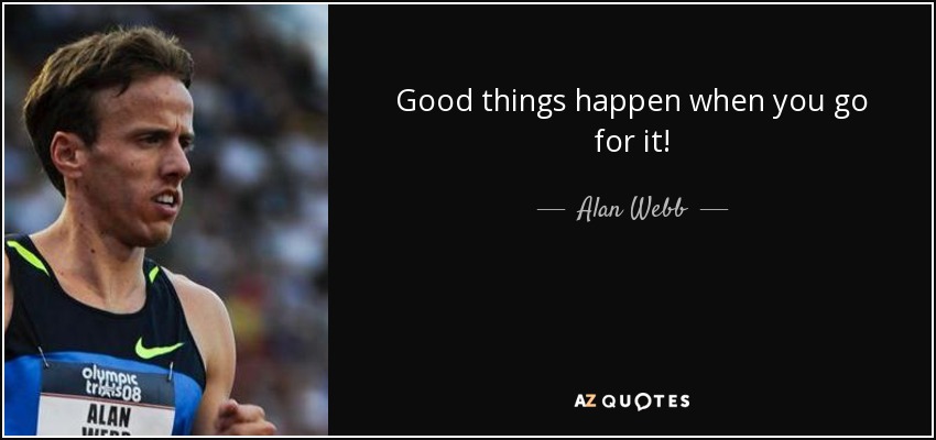 Good things happen when you go for it! - Alan Webb