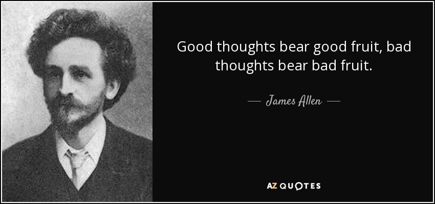 Good thoughts bear good fruit, bad thoughts bear bad fruit. - James Allen