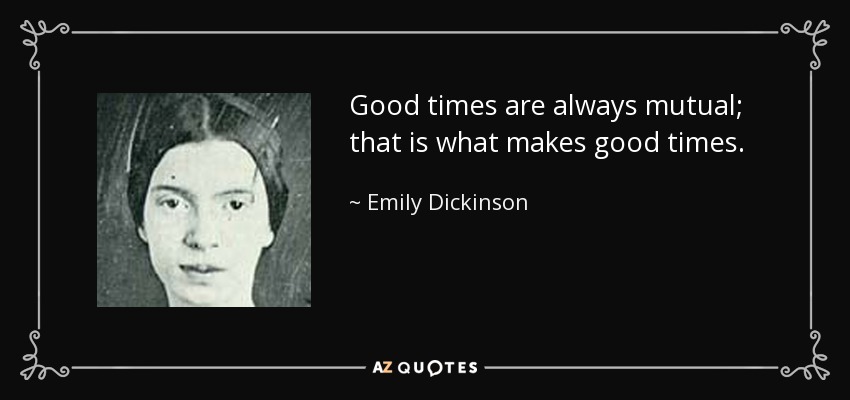 Good times are always mutual; that is what makes good times. - Emily Dickinson