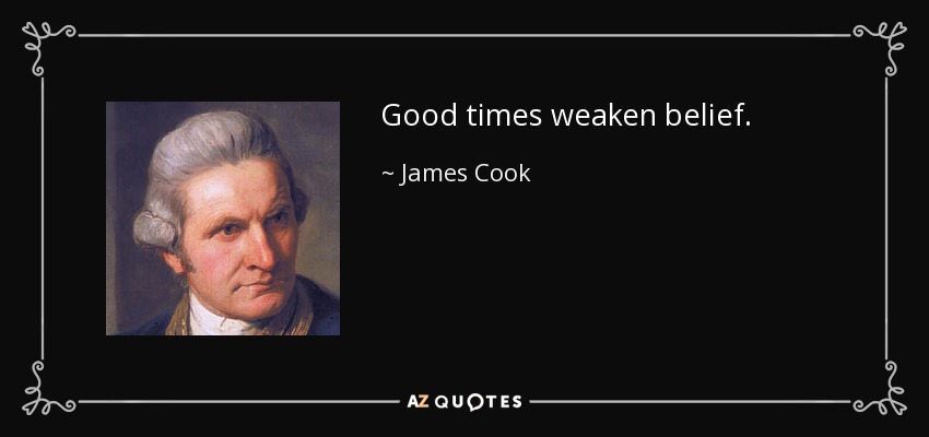 Good times weaken belief. - James Cook