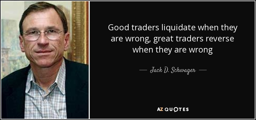 Good traders liquidate when they are wrong, great traders reverse when they are wrong - Jack D. Schwager