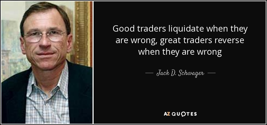 Good traders liquidate when they are wrong, great traders reverse when they are wrong - Jack D. Schwager