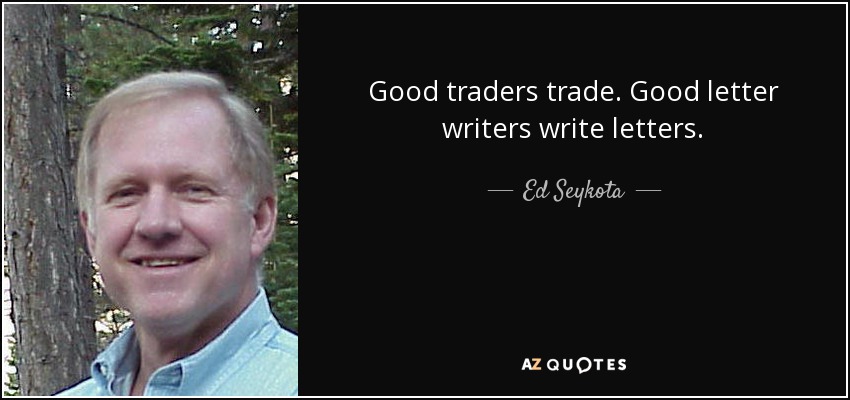 Good traders trade. Good letter writers write letters. - Ed Seykota