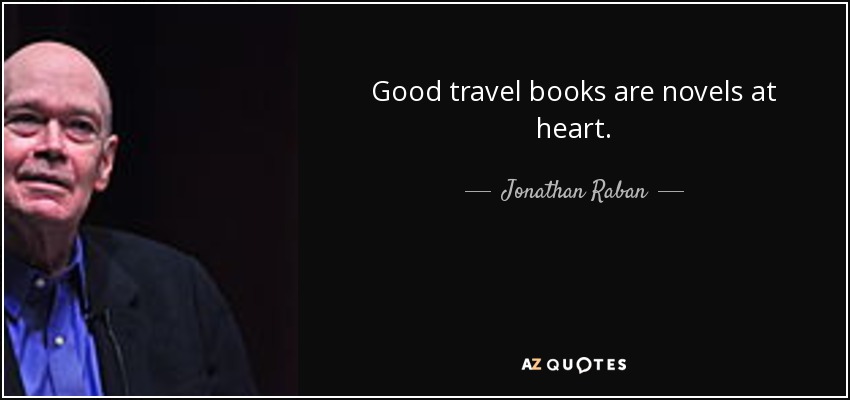 Good travel books are novels at heart. - Jonathan Raban