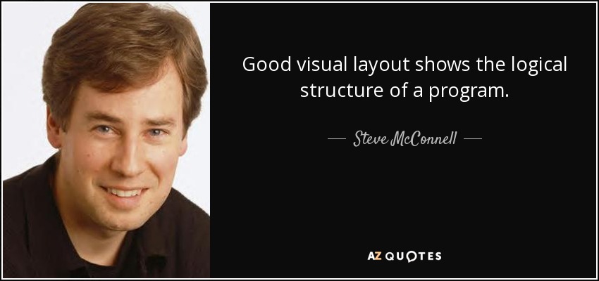 Good visual layout shows the logical structure of a program. - Steve McConnell
