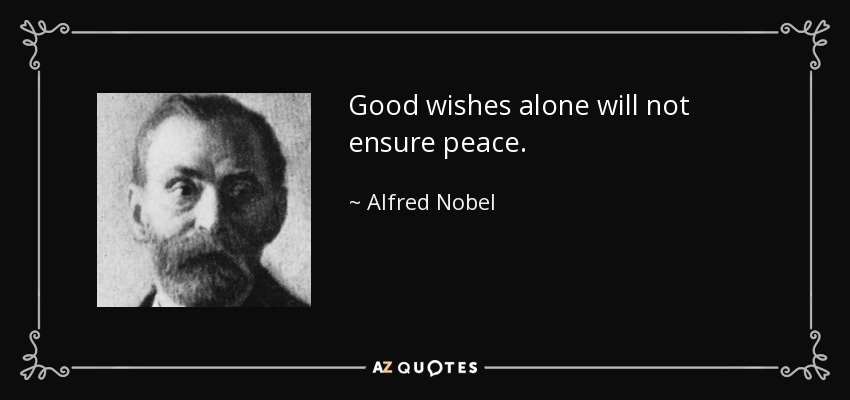 Good wishes alone will not ensure peace. - Alfred Nobel