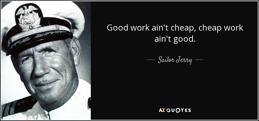 Good work ain't cheap, cheap work ain't good. - Sailor Jerry