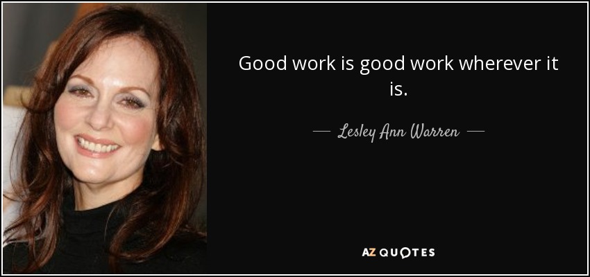 Good work is good work wherever it is. - Lesley Ann Warren