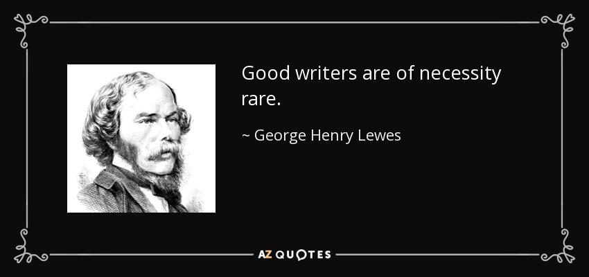 Good writers are of necessity rare. - George Henry Lewes