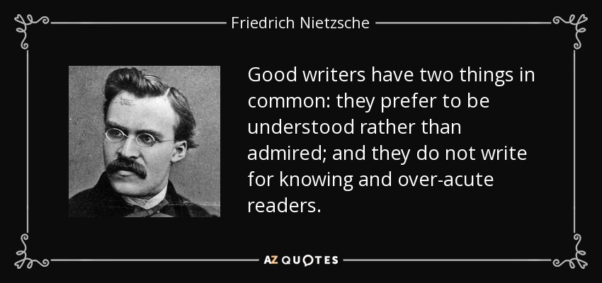 Good writers have two things in common: they prefer to be understood rather than admired; and they do not write for knowing and over-acute readers. - Friedrich Nietzsche